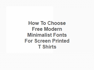 How to Choose Free Modern Minimalist Fonts for Screen Printed T-Shirts